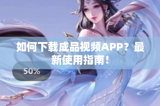 如何下载成品视频APP？最新使用指南！