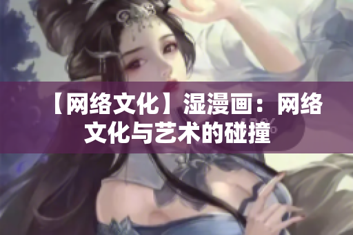 【网络文化】湿漫画：网络文化与艺术的碰撞