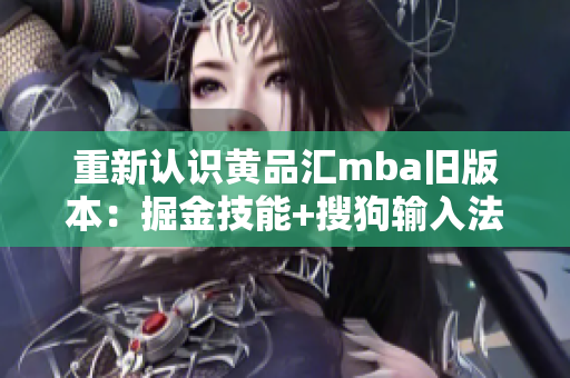 重新认识黄品汇mba旧版本：掘金技能+搜狗输入法！