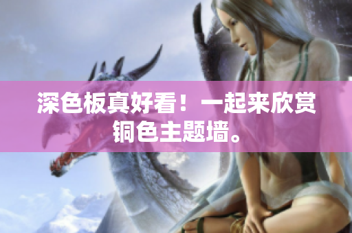 深色板真好看！一起来欣赏铜色主题墙。