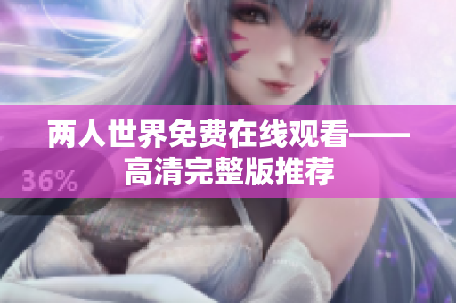 两人世界免费在线观看——高清完整版推荐