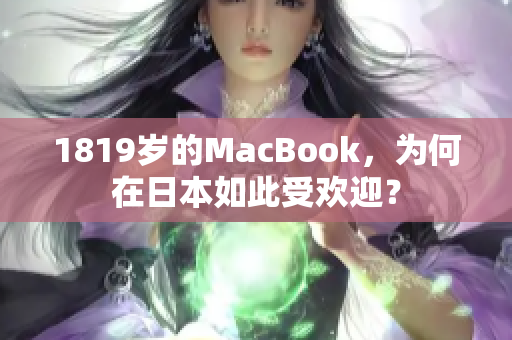 1819岁的MacBook，为何在日本如此受欢迎？