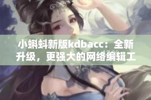 小蝌蚪新版kdbacc：全新升级，更强大的网络编辑工具