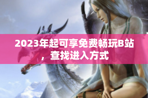 2023年起可享免费畅玩B站，查找进入方式