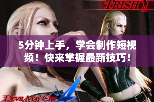 5分钟上手，学会制作短视频！快来掌握最新技巧！