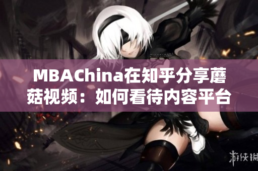 MBAChina在知乎分享蘑菇视频：如何看待内容平台的商业模式？