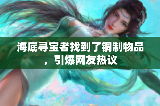海底寻宝者找到了铜制物品，引爆网友热议