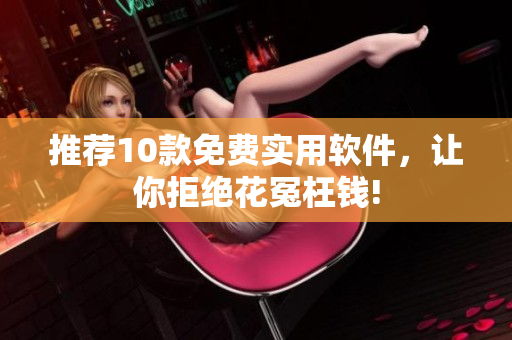 推荐10款免费实用软件，让你拒绝花冤枉钱!