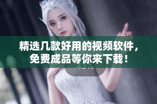 精选几款好用的视频软件，免费成品等你来下载！
