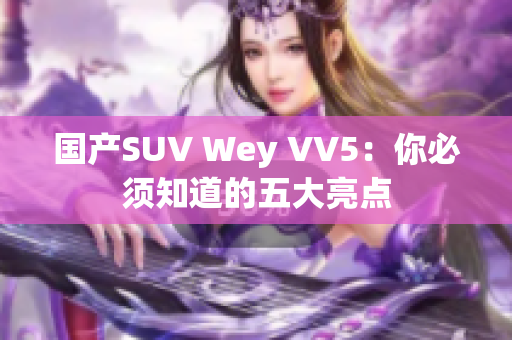 国产SUV Wey VV5：你必须知道的五大亮点