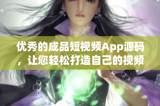 优秀的成品短视频App源码，让您轻松打造自己的视频应用