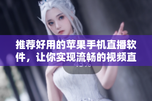 推荐好用的苹果手机直播软件，让你实现流畅的视频直播！