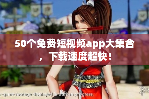 50个免费短视频app大集合，下载速度超快！