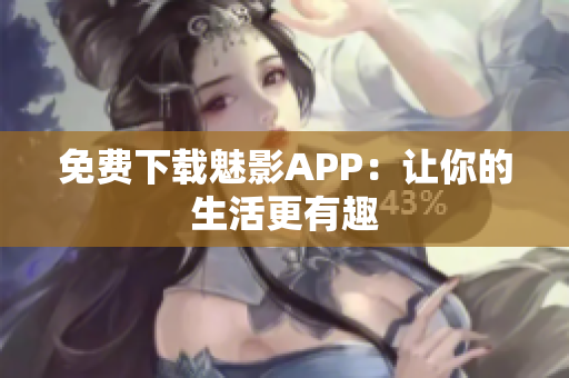 免费下载魅影APP：让你的生活更有趣