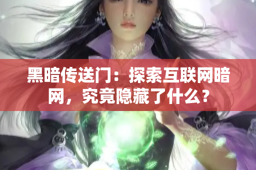 黑暗传送门：探索互联网暗网，究竟隐藏了什么？
