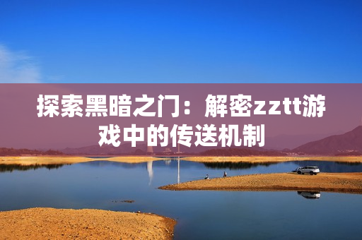 探索黑暗之门：解密zztt游戏中的传送机制