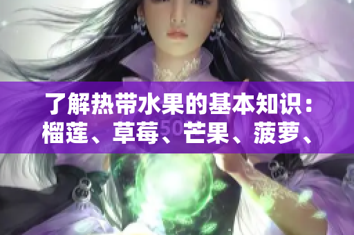 了解热带水果的基本知识：榴莲、草莓、芒果、菠萝、香蕉