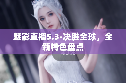 魅影直播5.3-决胜全球，全新特色盘点