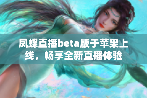凤蝶直播beta版于苹果上线，畅享全新直播体验