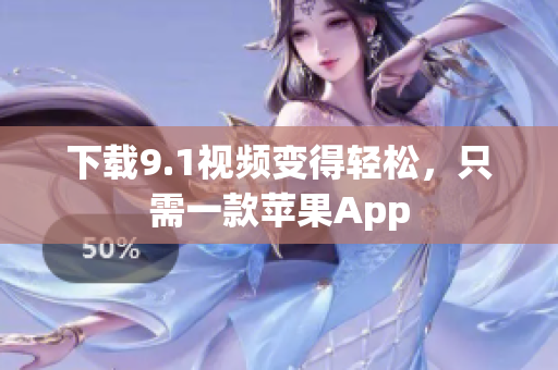 下载9.1视频变得轻松，只需一款苹果App