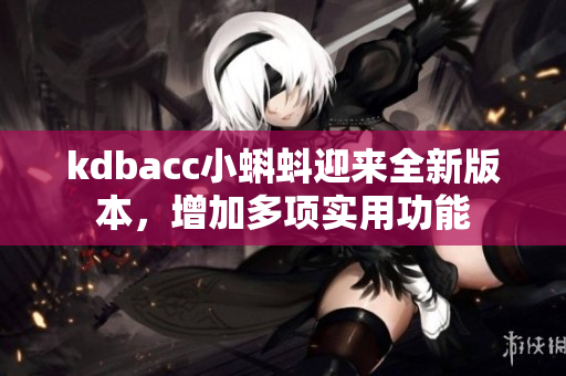 kdbacc小蝌蚪迎来全新版本，增加多项实用功能
