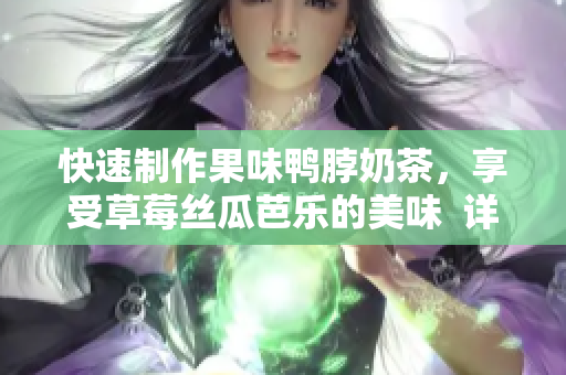 快速制作果味鸭脖奶茶，享受草莓丝瓜芭乐的美味  详细制作方法