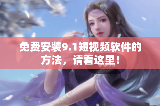 免费安装9.1短视频软件的方法，请看这里！