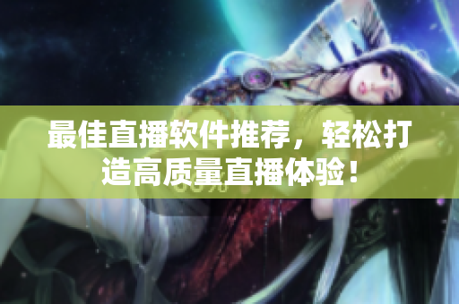 最佳直播软件推荐，轻松打造高质量直播体验！