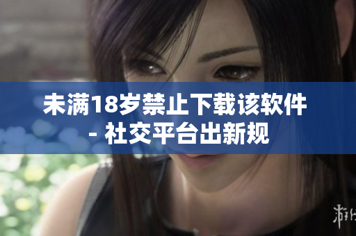 未满18岁禁止下载该软件 - 社交平台出新规