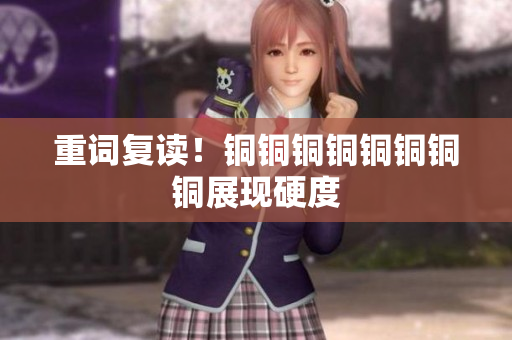 重词复读！铜铜铜铜铜铜铜铜展现硬度