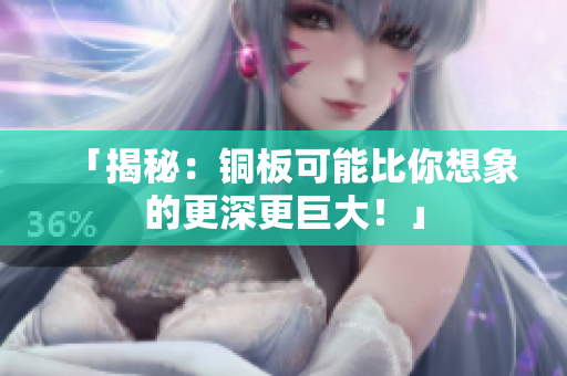 「揭秘：铜板可能比你想象的更深更巨大！」