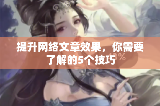 提升网络文章效果，你需要了解的5个技巧