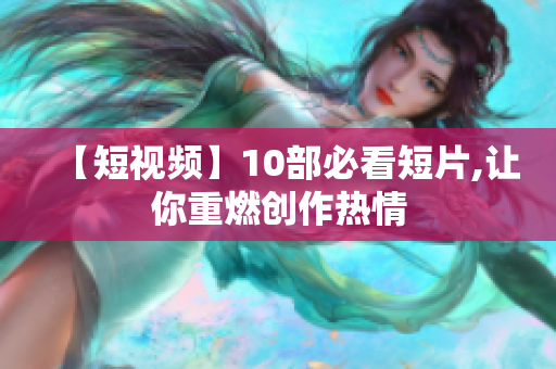 【短视频】10部必看短片,让你重燃创作热情