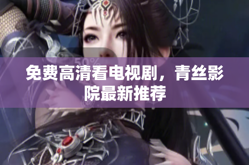 免费高清看电视剧，青丝影院最新推荐