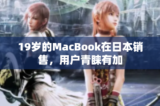 19岁的MacBook在日本销售，用户青睐有加
