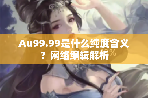 Au99.99是什么纯度含义？网络编辑解析