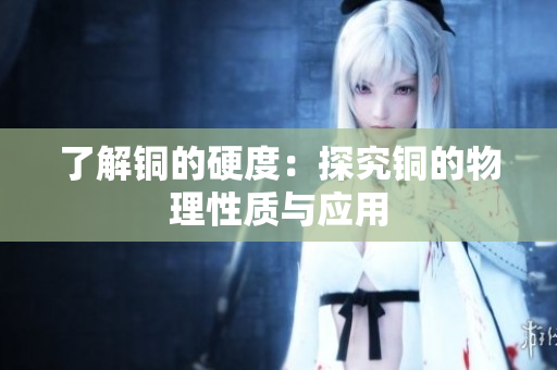 了解铜的硬度：探究铜的物理性质与应用