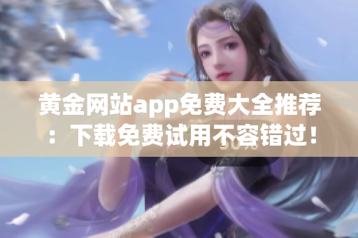黄金网站app免费大全推荐：下载免费试用不容错过！