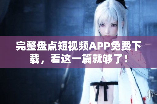 完整盘点短视频APP免费下载，看这一篇就够了！