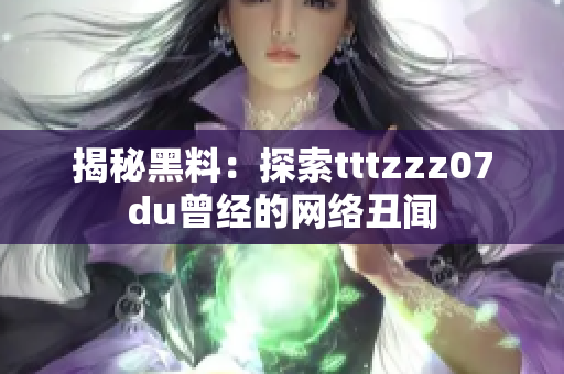 揭秘黑料：探索tttzzz07du曾经的网络丑闻