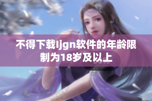 不得下载Ijgn软件的年龄限制为18岁及以上