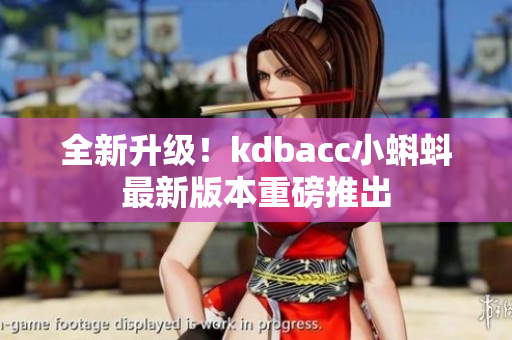 全新升级！kdbacc小蝌蚪最新版本重磅推出