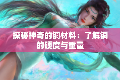探秘神奇的铜材料：了解铜的硬度与重量