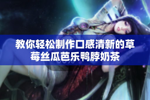 教你轻松制作口感清新的草莓丝瓜芭乐鸭脖奶茶