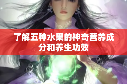了解五种水果的神奇营养成分和养生功效
