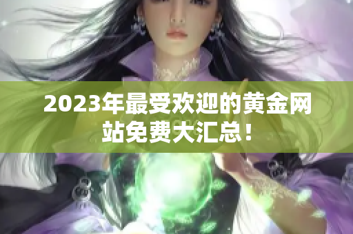 2023年最受欢迎的黄金网站免费大汇总！