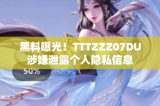 黑料曝光！TTTZZZ07DU涉嫌泄露个人隐私信息
