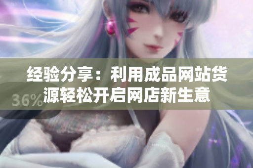 经验分享：利用成品网站货源轻松开启网店新生意