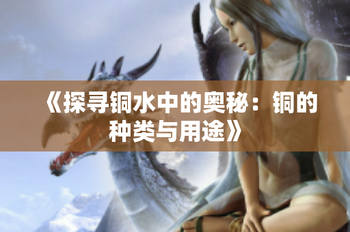 《探寻铜水中的奥秘：铜的种类与用途》