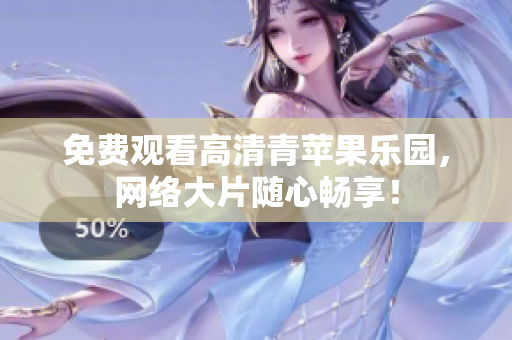 免费观看高清青苹果乐园，网络大片随心畅享！